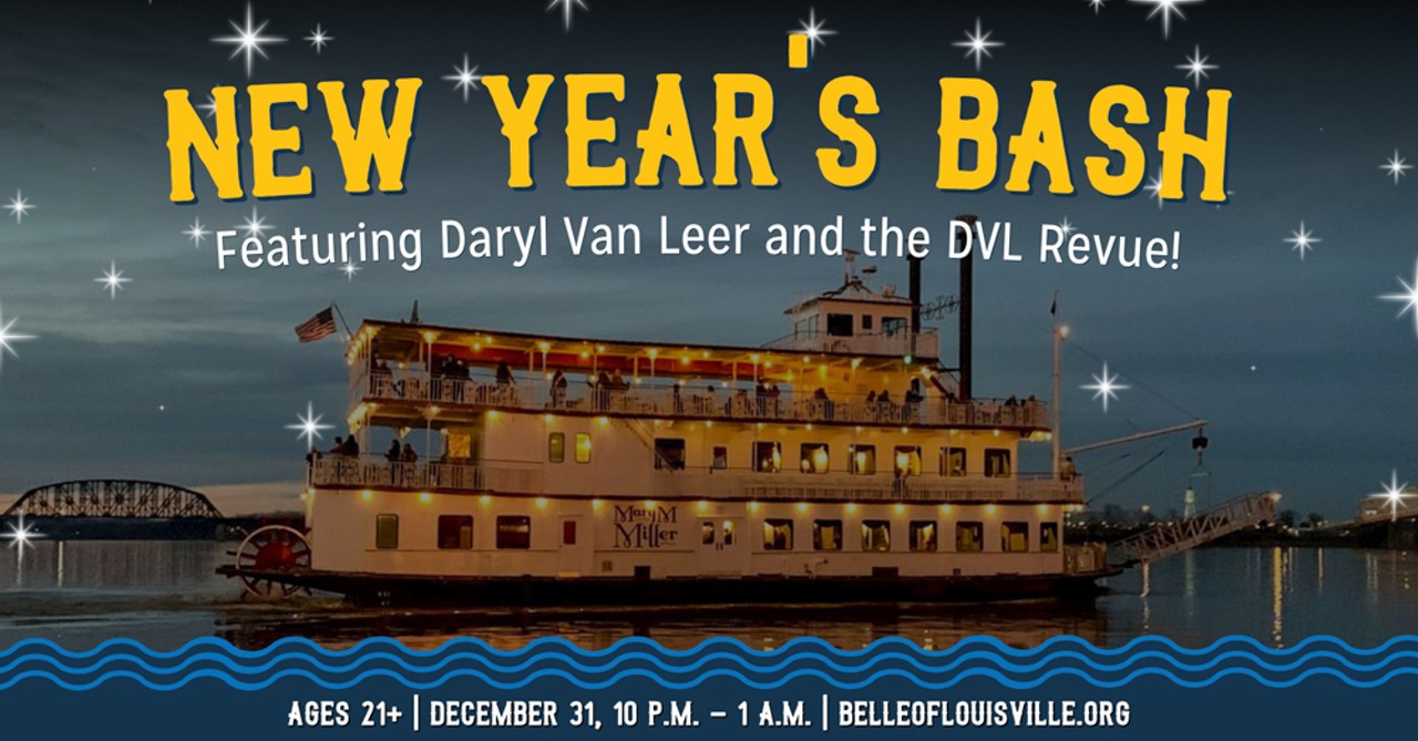  New Year's Bash (21+) 
Mary M. Miller Riverboat, 401 W. River Road 
10 p.m. - 1 a.m.
$95.99
&#147;Cruise into the New Year&#148; with a boat ride along the Ohio with dancing, champagne, hors d&#146;oeuvres and complimentary party favors.
Art via facebook.com/TheBelleofLouisville