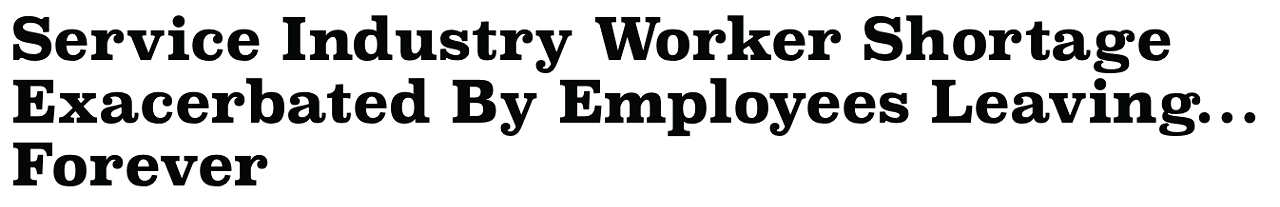 Read it here: Service Industry Worker Shortage Exacerbated By Employees Leaving&#133; Forever
